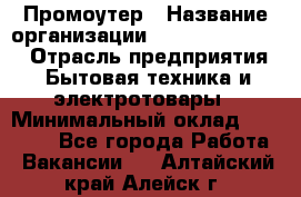 Промоутер › Название организации ­ Fusion Service › Отрасль предприятия ­ Бытовая техника и электротовары › Минимальный оклад ­ 14 000 - Все города Работа » Вакансии   . Алтайский край,Алейск г.